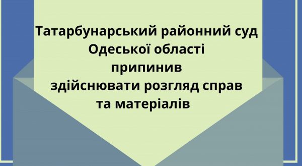 Татарбунарський районний суд припинив здійснювати розгляд справ: причина